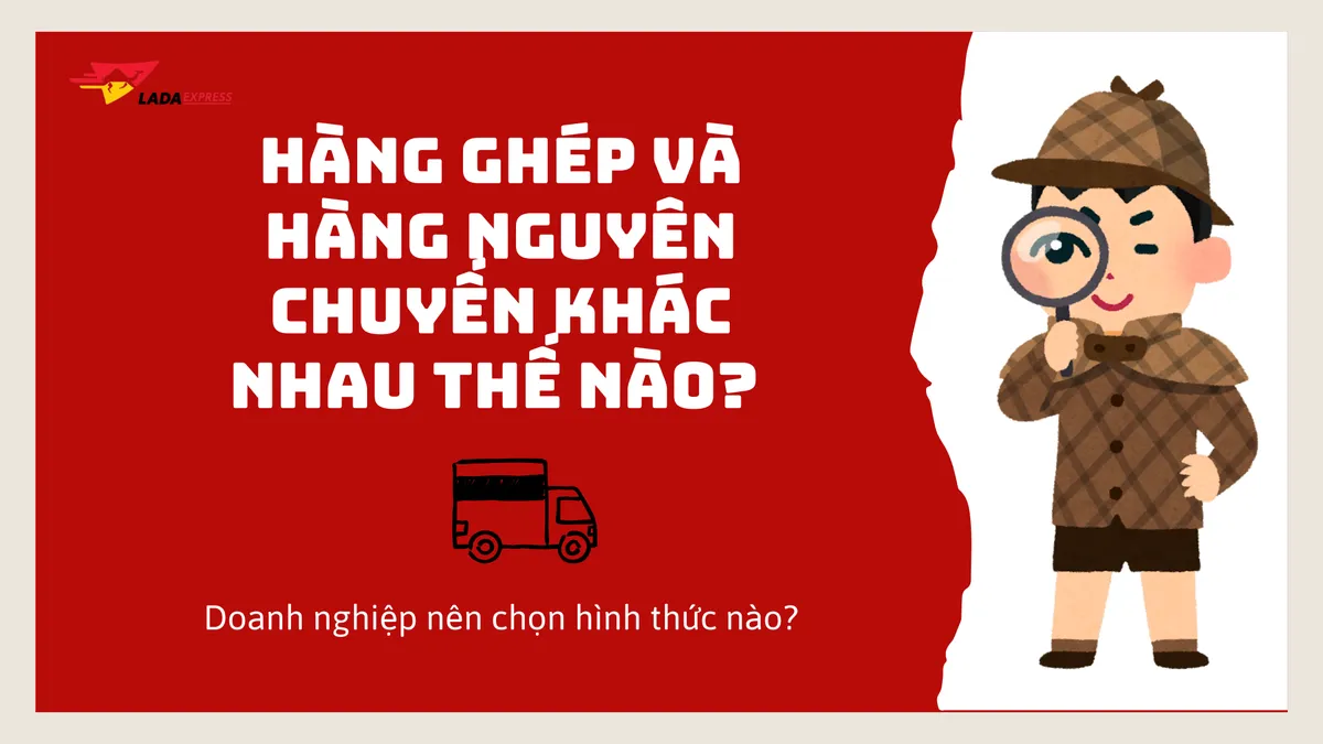 Hàng ghép và hàng nguyên chuyến khác nhau thế nào? Doanh nghiệp nên chọn hình thức nào?